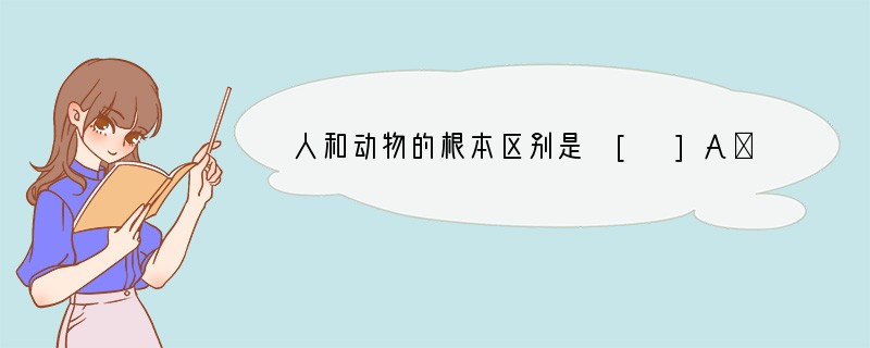 人和动物的根本区别是 [ ]A．会不会制造工具 B．会不会使用天然火 C．会不会打制